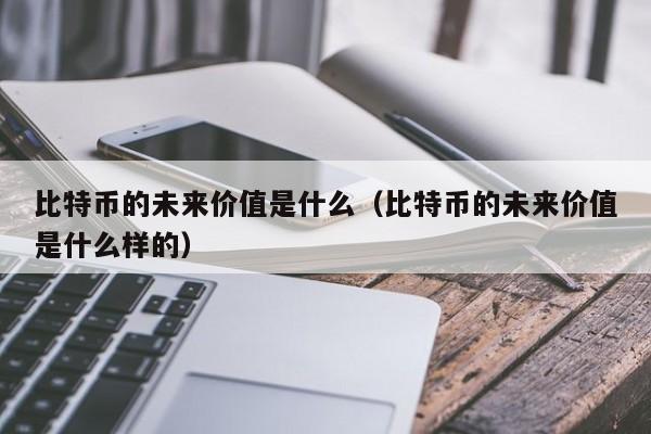 比特币的未来价值是什么（比特币的未来价值是什么样的）