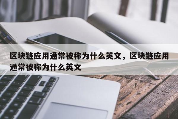 区块链应用通常被称为什么英文，区块链应用通常被称为什么英文